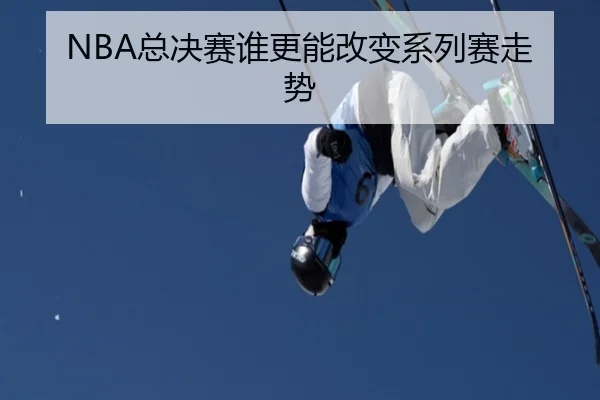 NBA总决赛谁更能改变系列赛走势