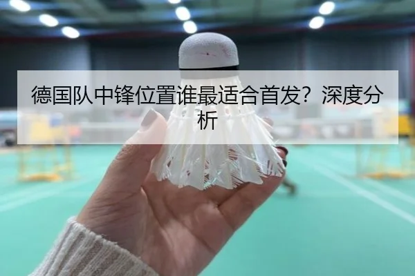 德国队中锋位置谁最适合首发？深度分析