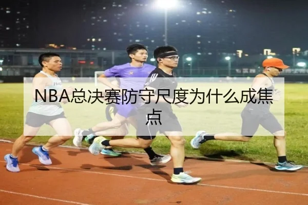 NBA总决赛防守尺度为什么成焦点